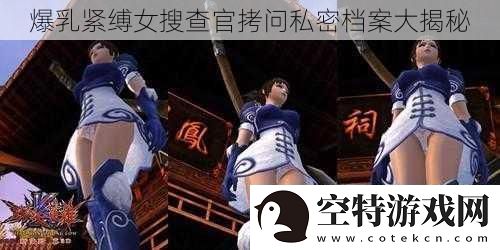 **紧缚女搜查官拷问私密档案大揭秘