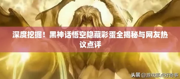 深度挖掘！黑神话悟空隐藏彩蛋全揭秘与网友热议点评