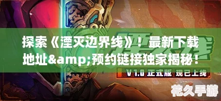 探索湮灭边界线！最新下载地址&预约链接独家揭秘！