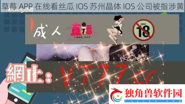 草莓APP在线看丝瓜IOS苏州晶体IOS公司被指涉黄