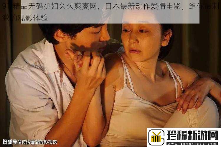91精品无码少妇久久爽爽网日本最新动作爱情电影给你最刺激的观影体验