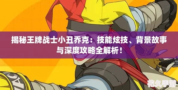 揭秘王牌战士小丑乔克：技能炫技、背景故事与深度攻略全解析！