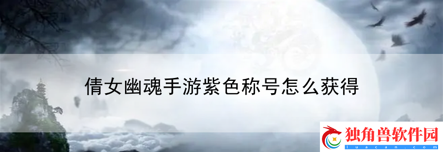 倩女幽魂手游紫色称号怎么获得：为你呈现游戏制作背后故事