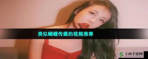 蝴蝶传媒视频免费观看：畅享精彩影片，尽在这里