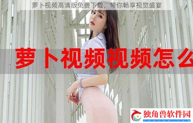 萝卜视频高清版免费下载-带你畅享视觉盛宴