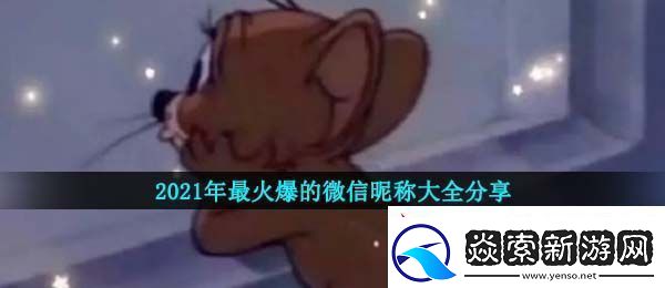 2021年好听的微信昵称有哪些-2021年最火爆的微信昵称大全分享个性不撞名