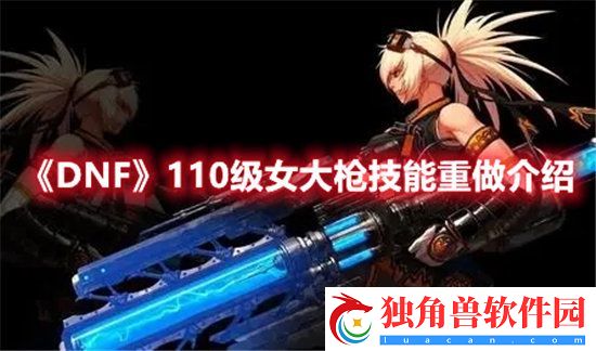 DNF手游110级女大枪技能重做介绍