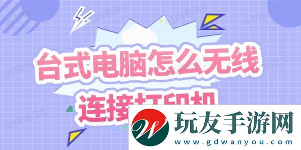 台式电脑怎么无线连接打印机-几个步骤教你搞定