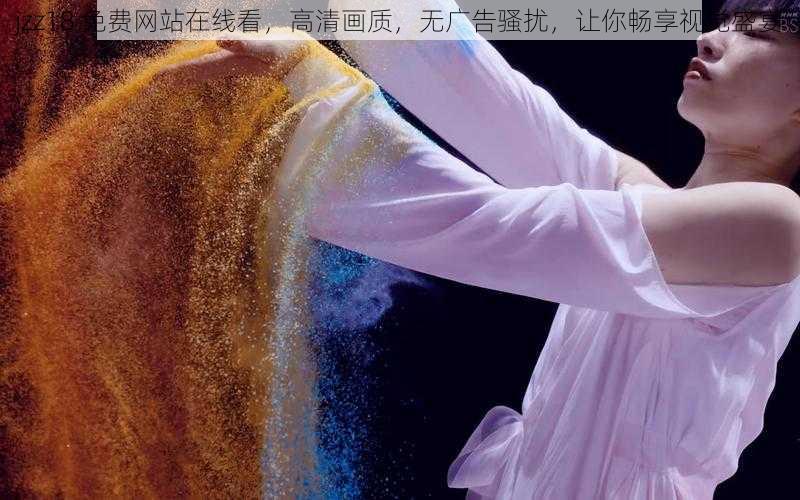jzz18 免费网站在线看，高清画质，无广告骚扰，让你畅享视觉盛宴