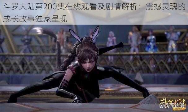 斗罗大陆第200集在线观看及剧情解析：震撼灵魂的成长故事独家呈现