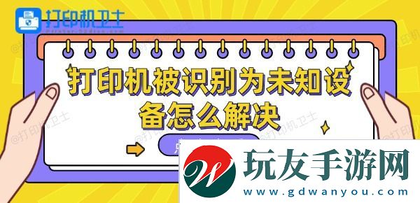 打印机被识别为未知设备怎么解决-这些方法可以一试