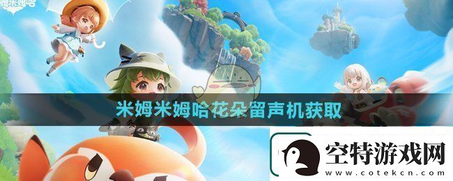 米姆米姆哈花朵留声机怎么获得-花朵留声机获取方法-卡手游