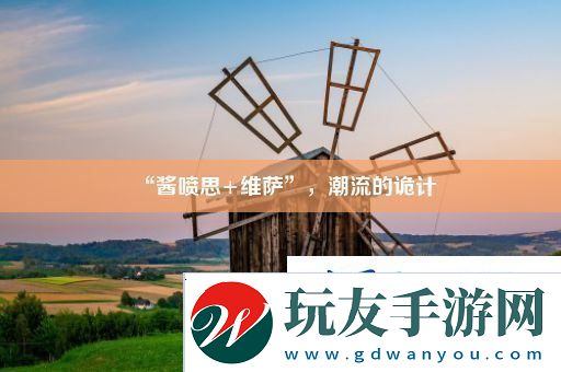 “酱喷思+维萨”-潮流的诡计