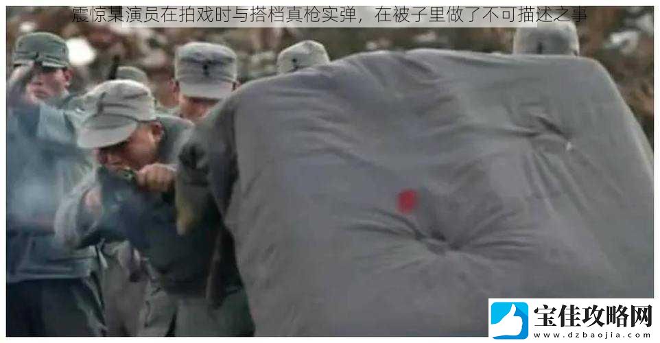 震惊某演员在拍戏时与搭档真枪实弹-在被子里做了不可描述之事
