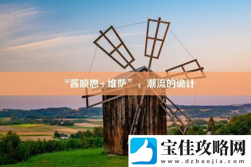 “酱喷思+维萨”-潮流的诡计