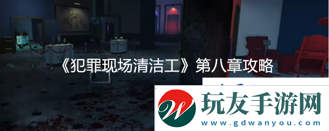 犯罪现场清洁工第八章详细攻略与技巧分享速递