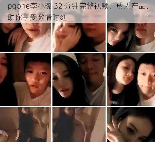 pgone李小璐 32 分钟完整视频,成人产品,助你享受激情时刻
