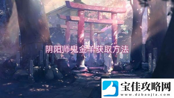 阴阳师鬼金羊获取方法-阴阳师鬼金羊获取一览