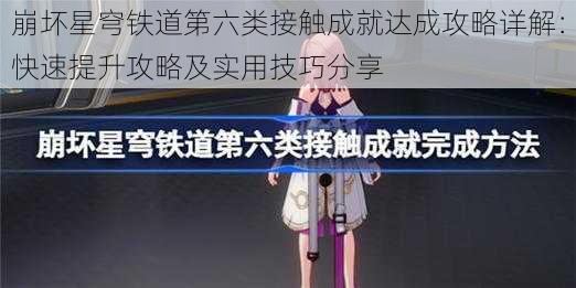崩坏星穹铁道第六类接触成就达成攻略详解：快速提升攻略及实用技巧分享