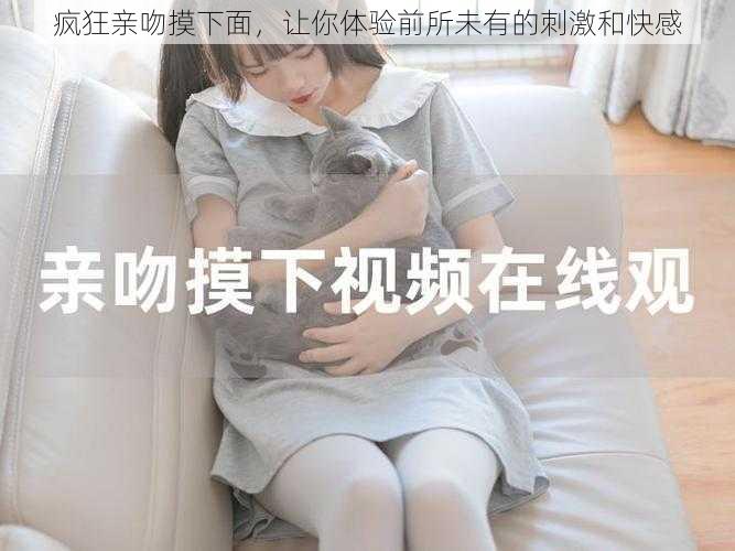 疯狂亲吻摸下面,让你体验前所未有的刺激和快感