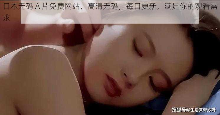 日本无码 A 片免费网站，高清无码，每日更新，满足你的观看需求