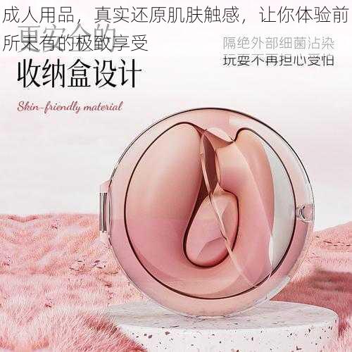 成人用品，真实还原肌肤触感，让你体验前所未有的极致享受