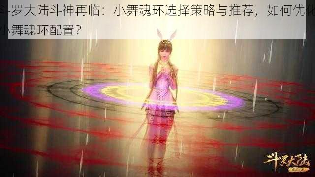 斗罗大陆斗神再临：小舞魂环选择策略与推荐，如何优化小舞魂环配置？
