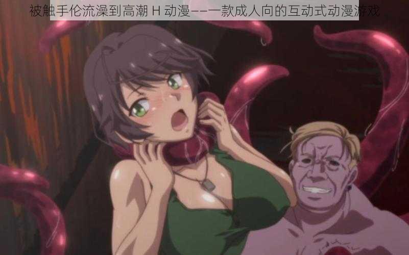 被触手伦流澡到高潮 H 动漫——一款成人向的互动式动漫游戏