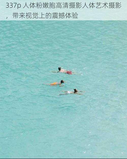 337p 人体粉嫩胞高清摄影人体艺术摄影,带来视觉上的震撼体验