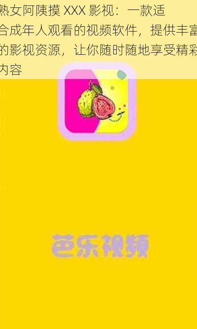 熟女阿䧅摸 XXX 影视：一款适合成年人观看的视频软件，提供丰富的影视资源，让你随时随地享受精彩内容
