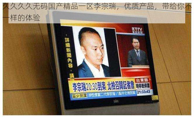 久久久久**国产精品一区李宗瑞,优质产品,带给你不一样的体验