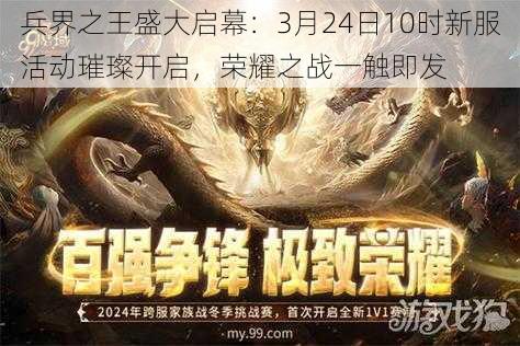 兵界之王盛大启幕:3月24日10时新服活动璀璨开启,荣耀之战一触即发