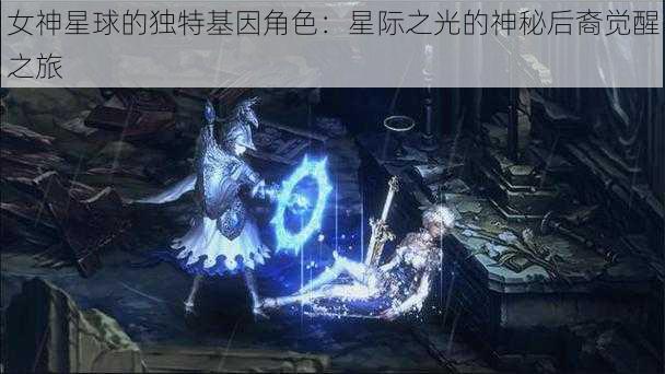 女神星球的独特基因角色:星际之光的神秘后裔觉醒之旅