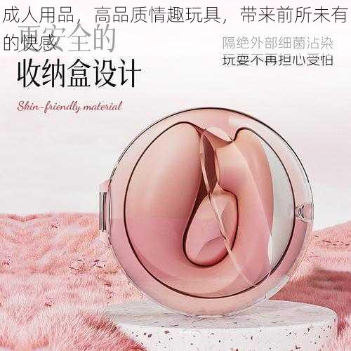 成人用品,高品质情趣玩具,带来前所未有的快感