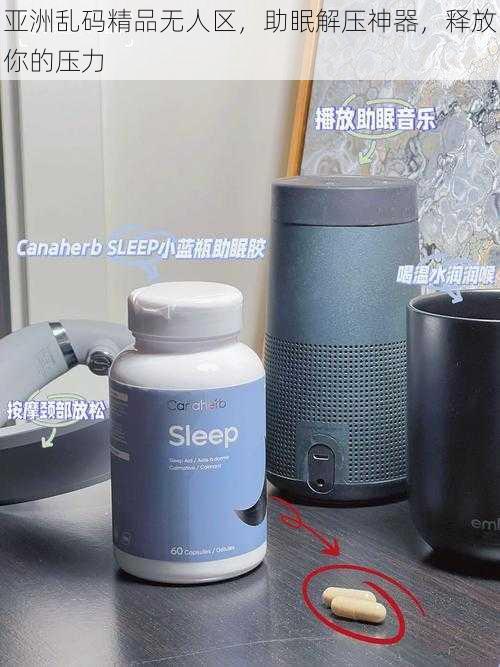 亚洲乱码精品无人区,助眠解压神器,释放你的压力