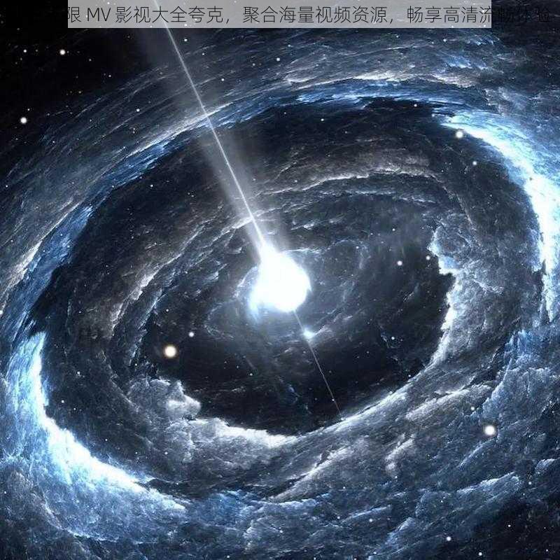 星空无限 MV 影视大全夸克，聚合海量视频资源，畅享高清流畅体验