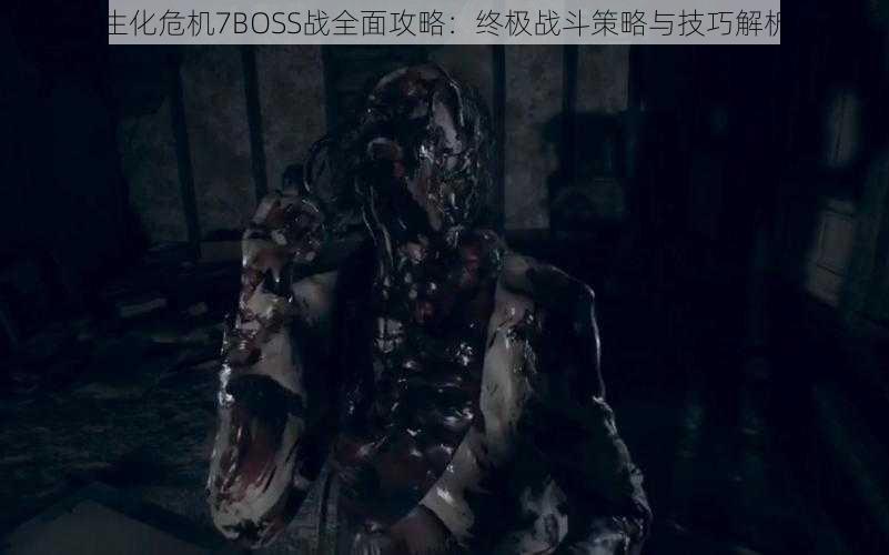生化危机7BOSS战全面攻略：终极战斗策略与技巧解析