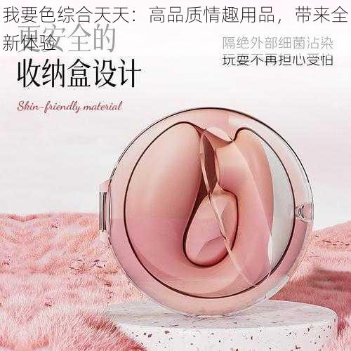 我要色综合天天：高品质情趣用品，带来全新体验