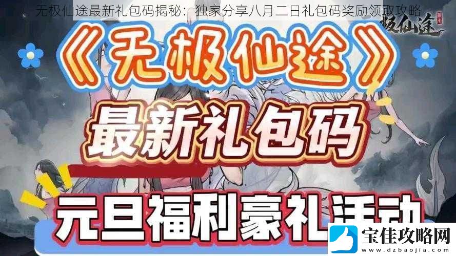 无极仙途最新礼包码揭秘：独家分享八月二日礼包码奖励领取攻略