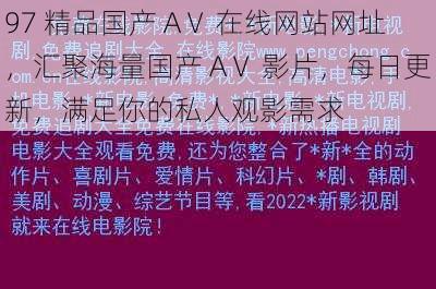 97 精品国产 AⅤ 在线网站网址,汇聚海量国产 AⅤ 影片,每日更新,满足你的私人观影需求