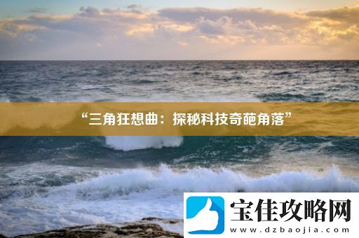 “三角狂想曲：探秘科技奇葩角落”