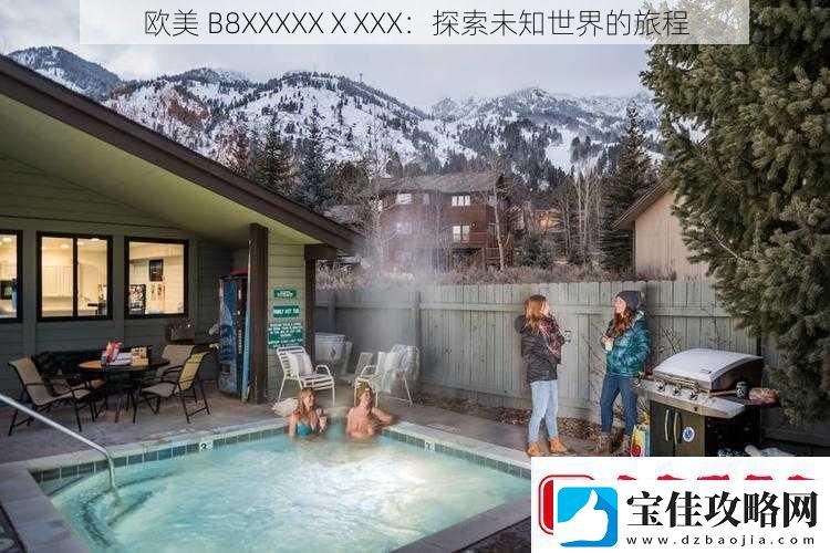 欧美B8XXXXXⅩXXX：探索未知世界的旅程