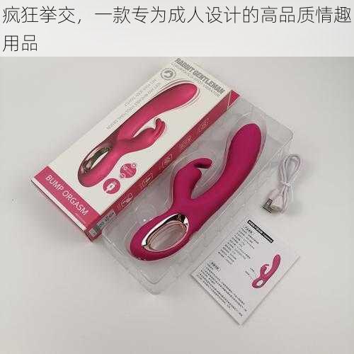 疯狂挙交,一款专为成人设计的高品质情趣用品
