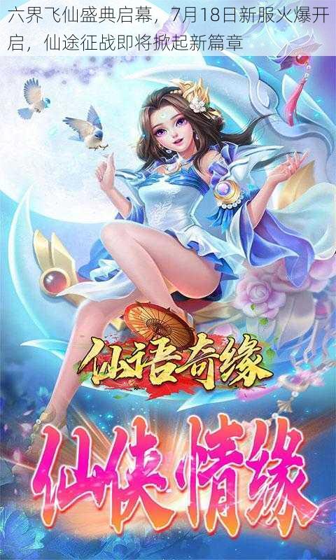六界飞仙盛典启幕，7月18日新服火爆开启，仙途征战即将掀起新篇章