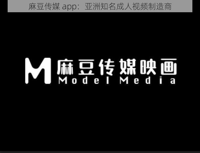 麻豆传媒 app：亚洲知名成人视频制造商