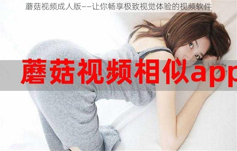 蘑菇视频成人版——让你畅享极致视觉体验的视频软件