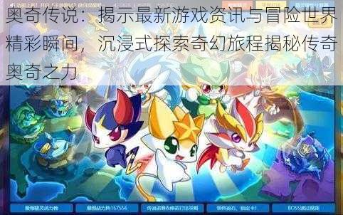 奥奇传说:揭示最新游戏资讯与冒险世界精彩瞬间,沉浸式探索奇幻旅程揭秘传奇奥奇之力