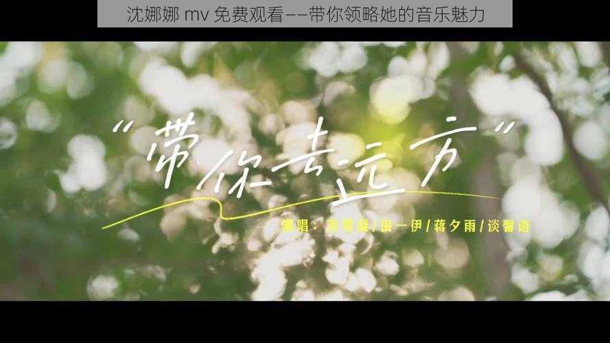 沈娜娜 mv 免费观看——带你领略她的音乐魅力