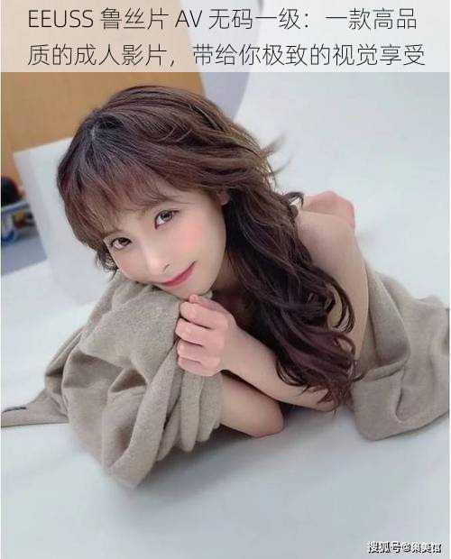 EEUSS 鲁丝片 AV **一级:一款高品质的成人影片,带给你极致的视觉享受
