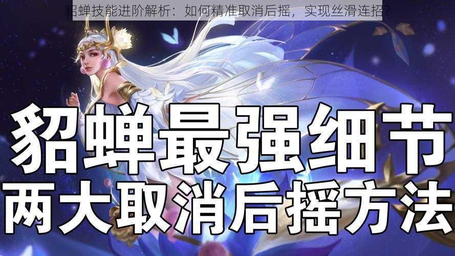 貂蝉技能进阶解析:如何精准取消后摇,实现丝滑连招?